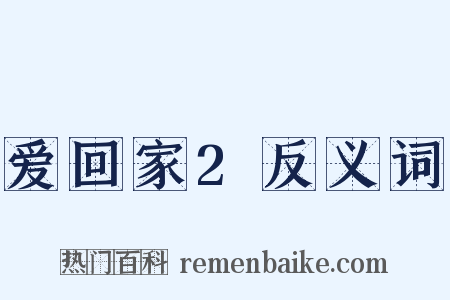 爱回家2反义词是什么意思的图片